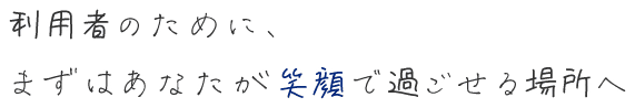 利用者のために、まずはあなたが笑顔ですごせる場所へ